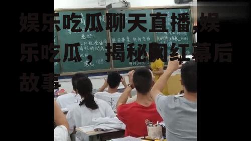 娱乐吃瓜聊天直播,娱乐吃瓜，揭秘网红幕后故事