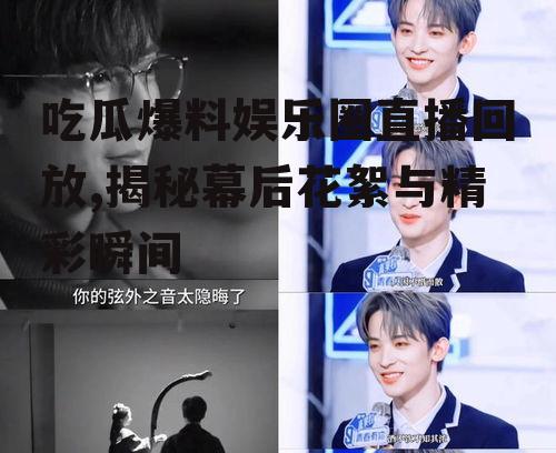 吃瓜爆料娱乐圈直播回放,揭秘幕后花絮与精彩瞬间