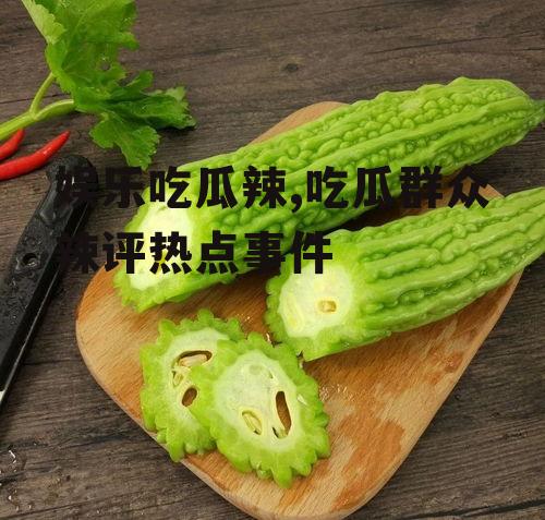 娱乐吃瓜辣,吃瓜群众辣评热点事件