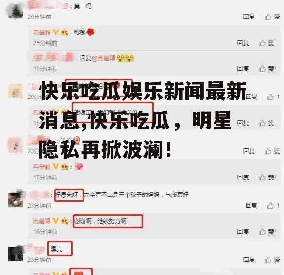 快乐吃瓜娱乐新闻最新消息,快乐吃瓜，明星隐私再掀波澜！