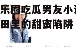 娱乐圈吃瓜男友小说,瓜田里的甜蜜陷阱