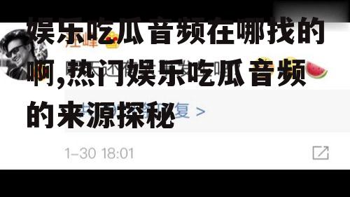 娱乐吃瓜音频在哪找的啊,热门娱乐吃瓜音频的来源探秘
