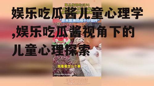 娱乐吃瓜酱儿童心理学,娱乐吃瓜酱视角下的儿童心理探索