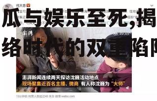 吃瓜与娱乐至死,揭秘网络时代的双重陷阱