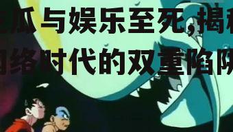 吃瓜与娱乐至死,揭秘网络时代的双重陷阱