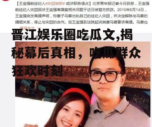 晋江娱乐圈吃瓜文,揭秘幕后真相，吃瓜群众狂欢时刻