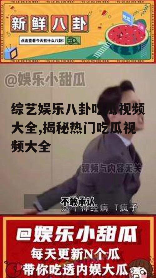 综艺娱乐八卦吃瓜视频大全,揭秘热门吃瓜视频大全