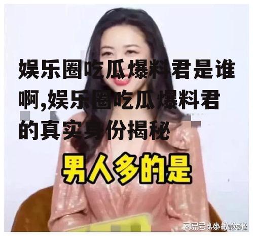 娱乐圈吃瓜爆料君是谁啊,娱乐圈吃瓜爆料君的真实身份揭秘