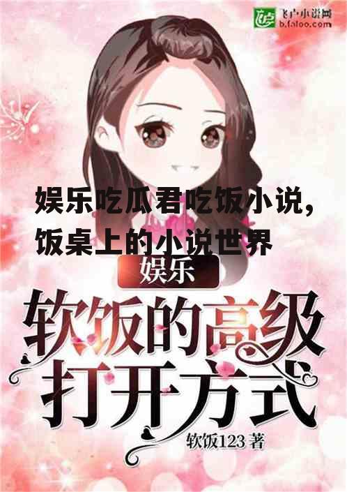 娱乐吃瓜君吃饭小说,饭桌上的小说世界