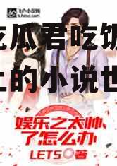 娱乐吃瓜君吃饭小说,饭桌上的小说世界
