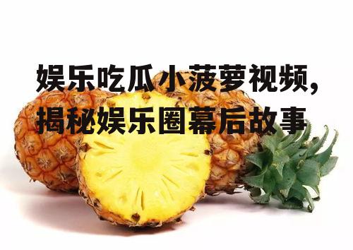 娱乐吃瓜小菠萝视频,揭秘娱乐圈幕后故事