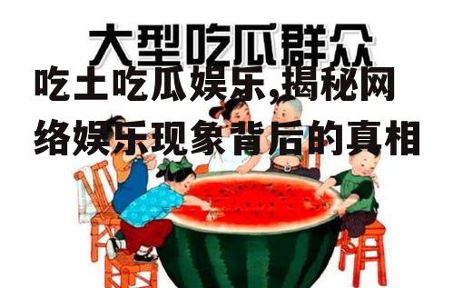 吃土吃瓜娱乐,揭秘网络娱乐现象背后的真相