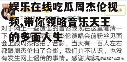 娱乐在线吃瓜周杰伦视频,带你领略音乐天王的多面人生