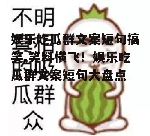 娱乐吃瓜群文案短句搞笑,笑料横飞！娱乐吃瓜群文案短句大盘点