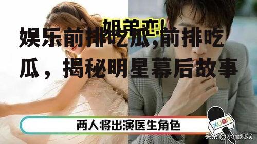 娱乐前排吃瓜,前排吃瓜，揭秘明星幕后故事