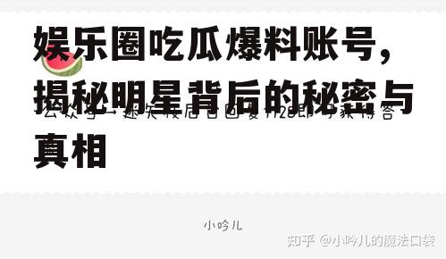 娱乐圈吃瓜爆料账号,揭秘明星背后的秘密与真相