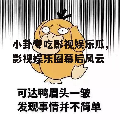 小卦专吃影视娱乐瓜,影视娱乐圈幕后风云