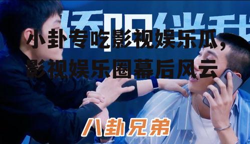 小卦专吃影视娱乐瓜,影视娱乐圈幕后风云