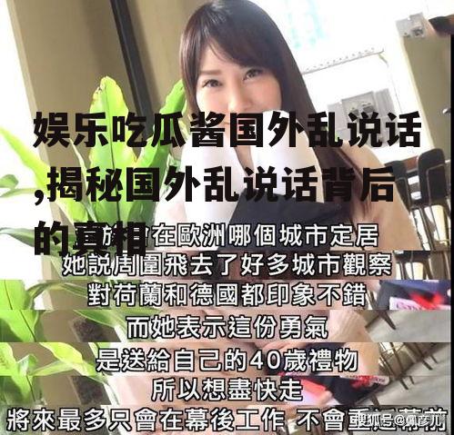 娱乐吃瓜酱国外乱说话,揭秘国外乱说话背后的真相