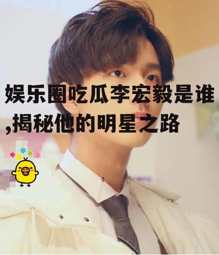 娱乐圈吃瓜李宏毅是谁,揭秘他的明星之路