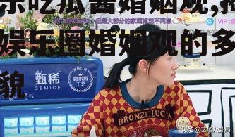 娱乐吃瓜酱婚姻观,揭秘娱乐圈婚姻观的多元面貌