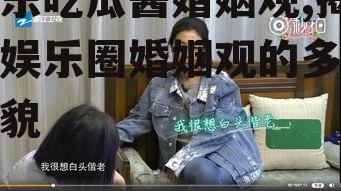 娱乐吃瓜酱婚姻观,揭秘娱乐圈婚姻观的多元面貌