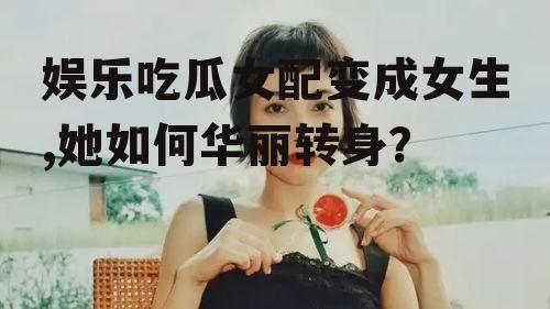 娱乐吃瓜女配变成女生,她如何华丽转身？