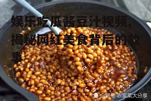 娱乐吃瓜酱豆汁视频,揭秘网红美食背后的故事