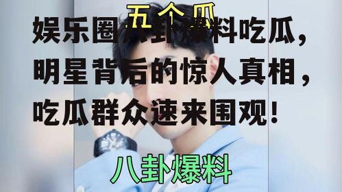 娱乐圈八卦爆料吃瓜,明星背后的惊人真相，吃瓜群众速来围观！