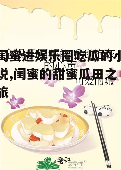 闺蜜进娱乐圈吃瓜的小说,闺蜜的甜蜜瓜田之旅