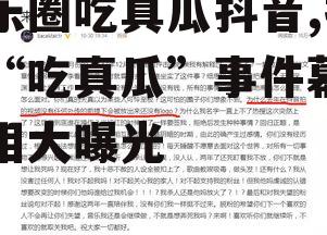 娱乐圈吃真瓜抖音,抖音“吃真瓜”事件幕后真相大曝光