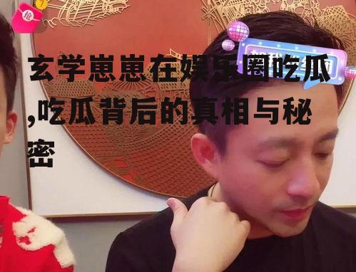 玄学崽崽在娱乐圈吃瓜,吃瓜背后的真相与秘密