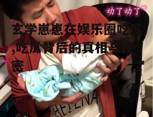 玄学崽崽在娱乐圈吃瓜,吃瓜背后的真相与秘密
