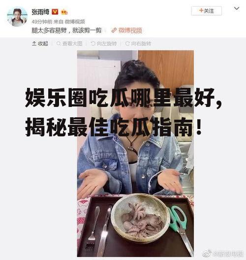 娱乐圈吃瓜哪里最好,揭秘最佳吃瓜指南！