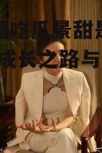 娱乐圈吃瓜景甜是谁啊,她的成长之路与成名之谜