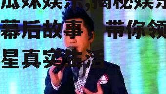吃瓜妹娱乐,揭秘娱乐圈幕后故事，带你领略明星真实生活