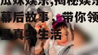 吃瓜妹娱乐,揭秘娱乐圈幕后故事，带你领略明星真实生活