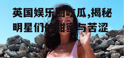 英国娱乐圈吃瓜,揭秘明星们的甜蜜与苦涩