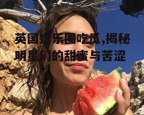 英国娱乐圈吃瓜,揭秘明星们的甜蜜与苦涩