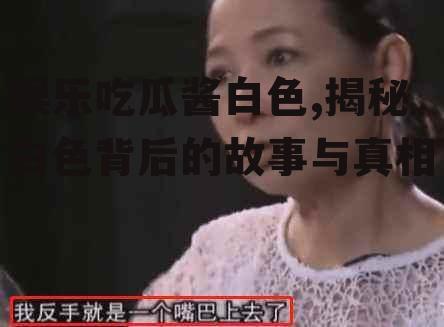 娱乐吃瓜酱白色,揭秘白色背后的故事与真相