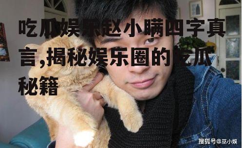 吃瓜娱乐赵小瞒四字真言,揭秘娱乐圈的吃瓜秘籍