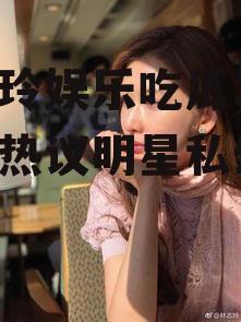 林志玲娱乐吃瓜,吃瓜群众热议明星私生活