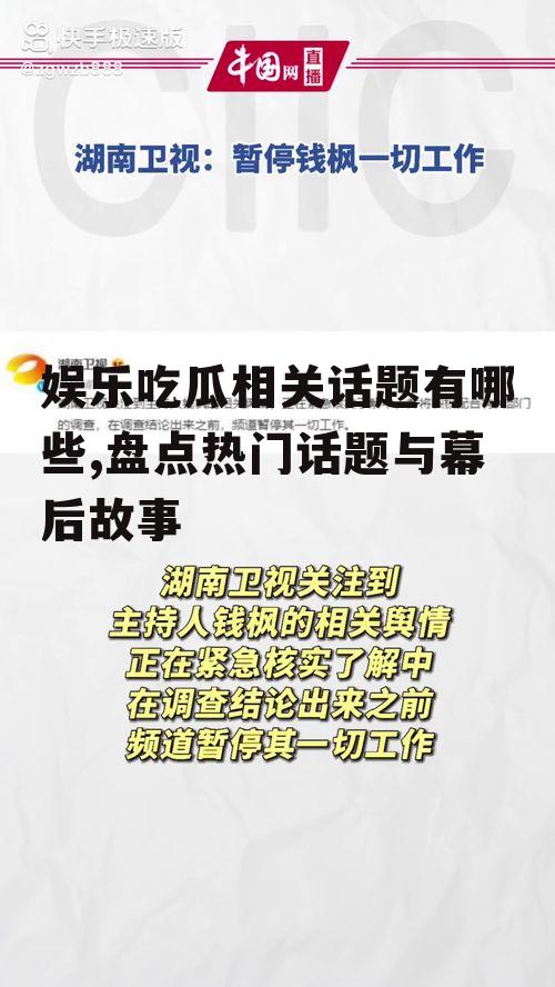 娱乐吃瓜相关话题有哪些,盘点热门话题与幕后故事