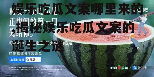 娱乐吃瓜文案哪里来的,揭秘娱乐吃瓜文案的诞生之谜