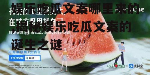 娱乐吃瓜文案哪里来的,揭秘娱乐吃瓜文案的诞生之谜