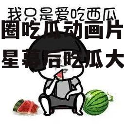 娱乐圈吃瓜动画片,揭秘明星幕后吃瓜大作战