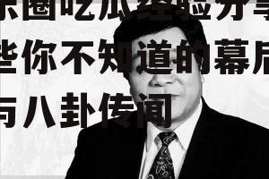 娱乐圈吃瓜经验分享,那些你不知道的幕后故事与八卦传闻