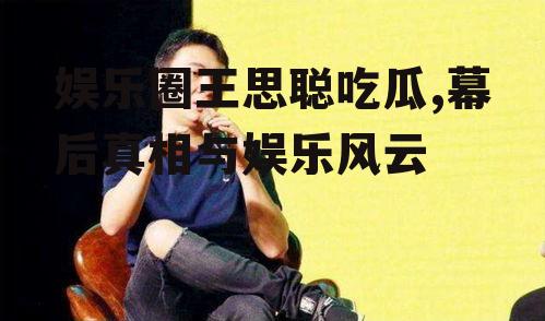 娱乐圈王思聪吃瓜,幕后真相与娱乐风云