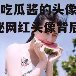 娱乐吃瓜酱的头像女生,揭秘网红头像背后的故事