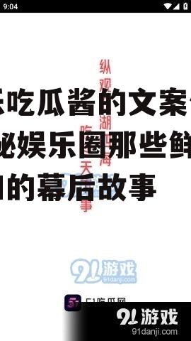 娱乐吃瓜酱的文案句子,揭秘娱乐圈那些鲜为人知的幕后故事